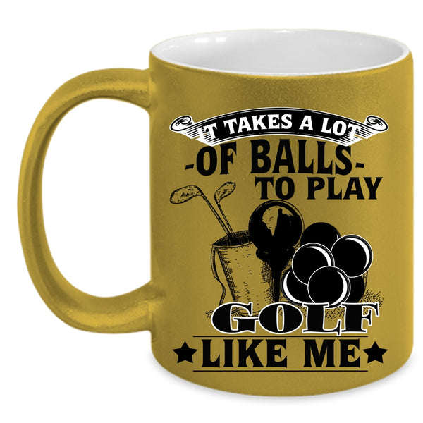 Golf Like Me Coffee Mug, It Takes A Lot Of Balls To Play Accent Mug