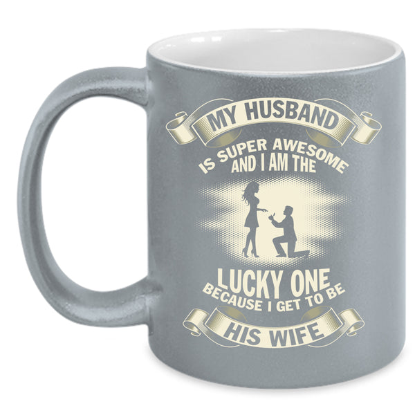 My Husband Is Awesome Coffee Mug, I Get To Be His Wife Coffee Cup