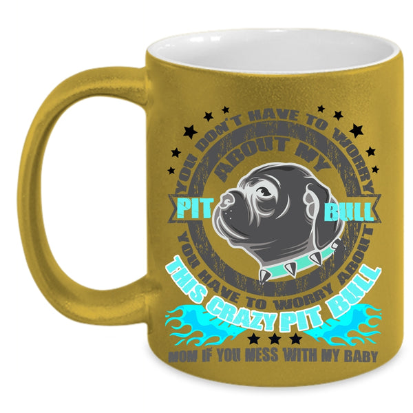 Crazy Pitbull Mom Coffee Mug, Don't Have To Worry About My Pit Bull Accent Mug
