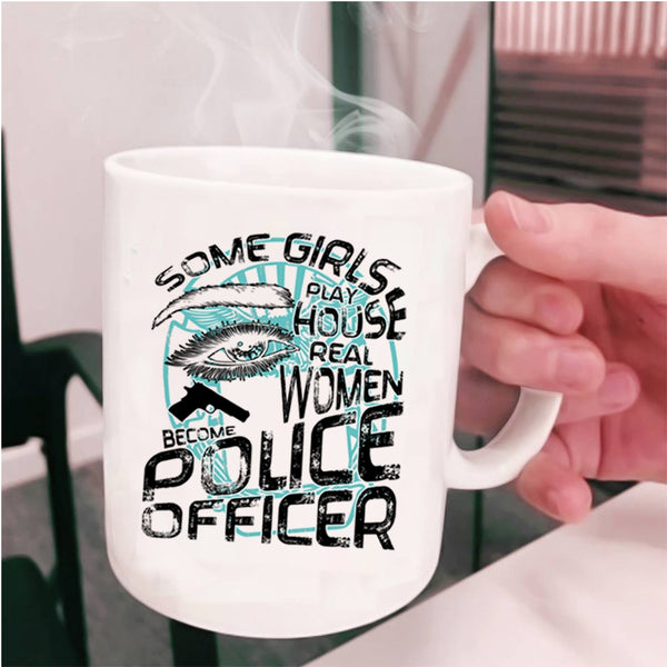 Real Women Become Police Officer Coffee Mug, Some Girls Play House Cup