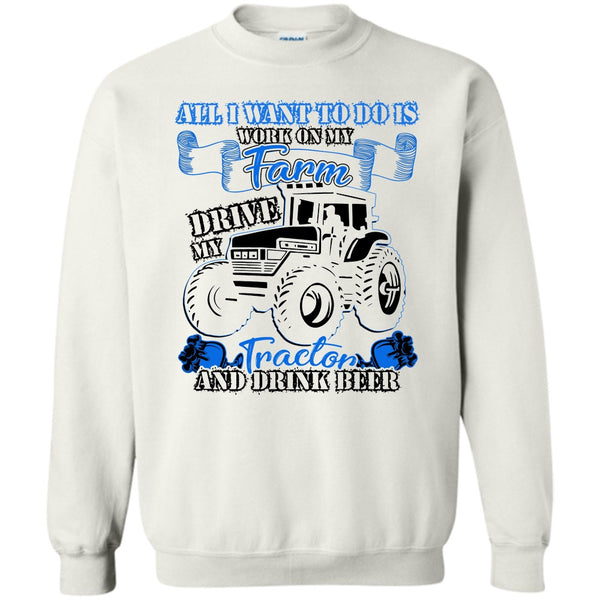 And Drink Beer T Shirt, All I Want To Do Work On My Farm Sweatshirt