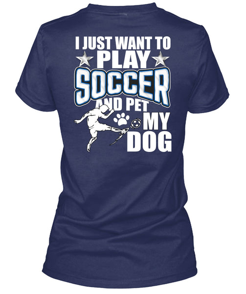 I Just Want To Play Soccer T Shirt, Pet My Dog T Shirt