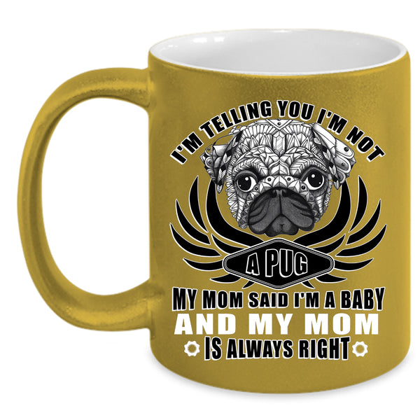I'm Not A Pug Coffee Mug, My Mom Said I'm A Baby Coffee Cup