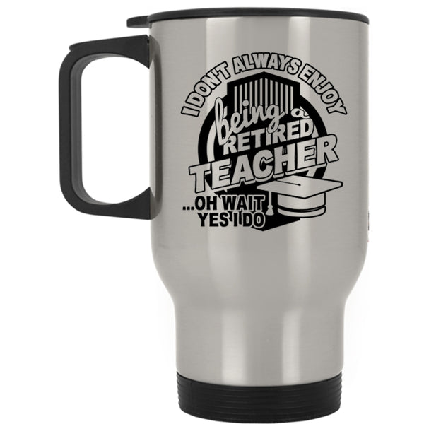 Cool Teacher Travel Mug, I Always Enjoy Being Retired Teacher Mug