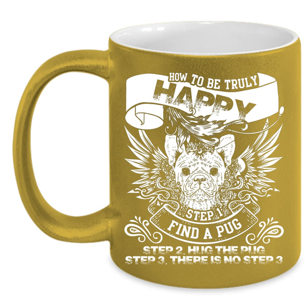 How To Be Truly Happy Coffee Mug, Find A Pug Hug The Pug Coffee Cup
