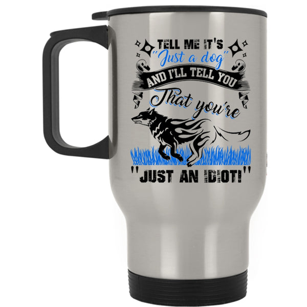 I'll Tell You That You're Just An Idiot Travel Mug, Tell Me It's Just A Dog Mug