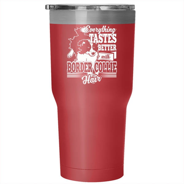 Everthing Tastes Better With Border Collie Hair Tumbler 30 oz Stainless Steel, Cute Border Collie Travel Mug