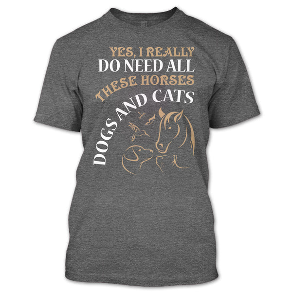 Yes I Realy Do Need All T Shirt, These Horses Dog And Cat T Shirt