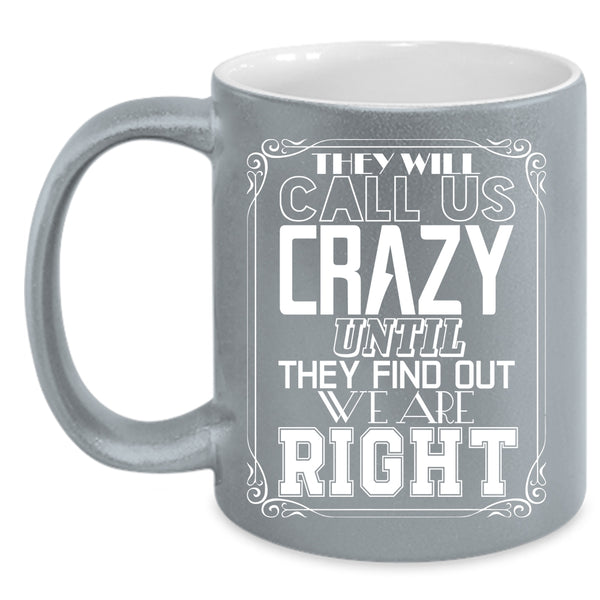 They Will Call Us Crazy Coffee Mug, They Find Out We Are Right Coffee Cup