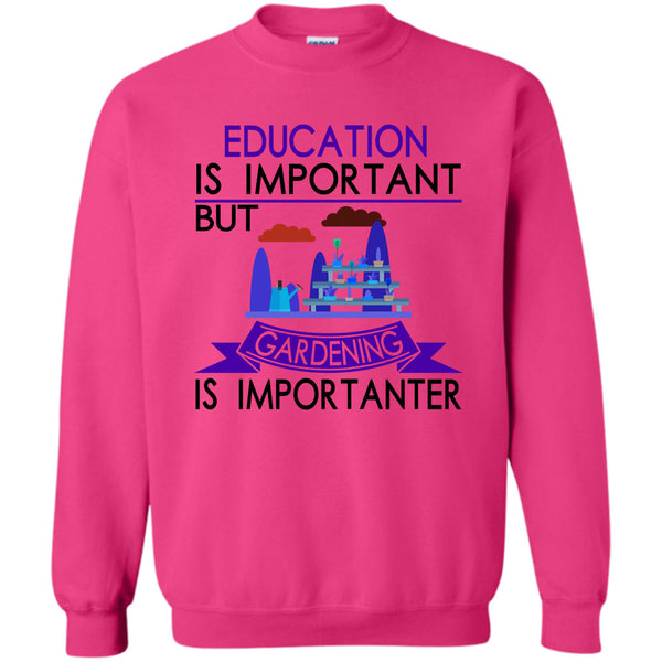 I Love Gardening T Shirt, Education Is Important But Gardening Is Importanter Sweatshirt