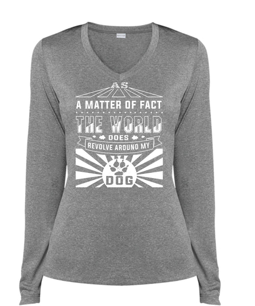 A Matter Of Fact The World Does Revolve Around My Dog T Shirt, My Life T Shirt (Ladies LS Heather V-Neck)