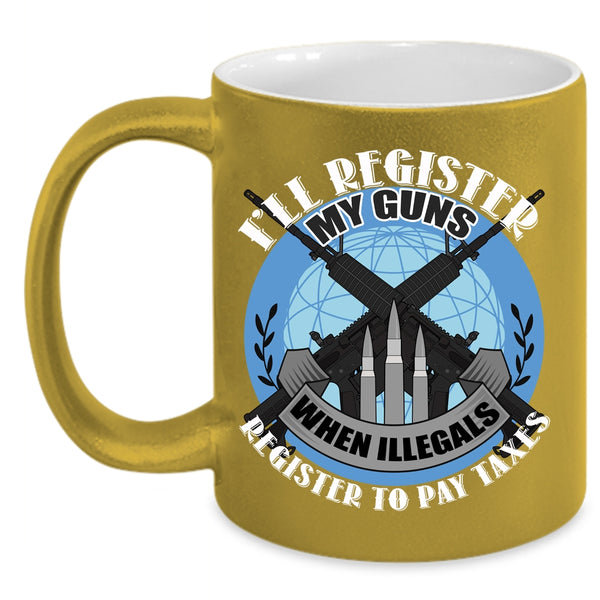 I'll Register My Guns Coffee Mug, When Illegals Register To Pay Taxes Coffee Cup