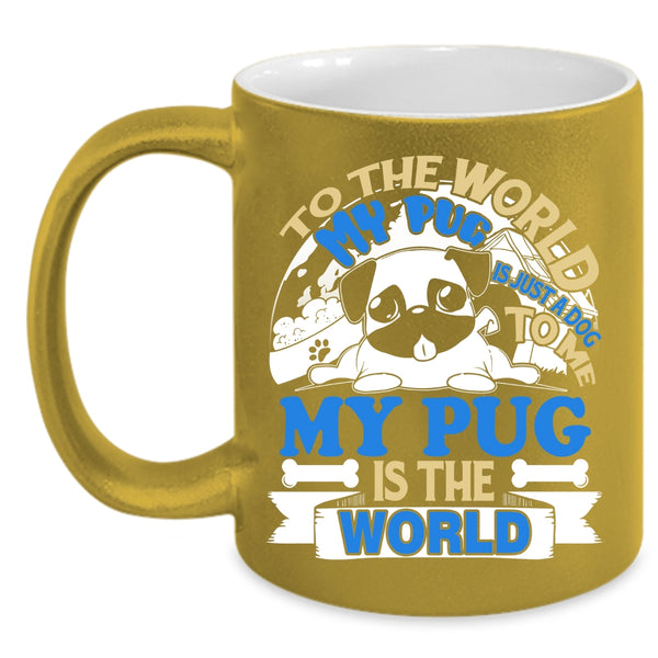 To The World My Pug Is Just A Dog Coffee Mug, To Me My Pug Is The World Coffee Cup