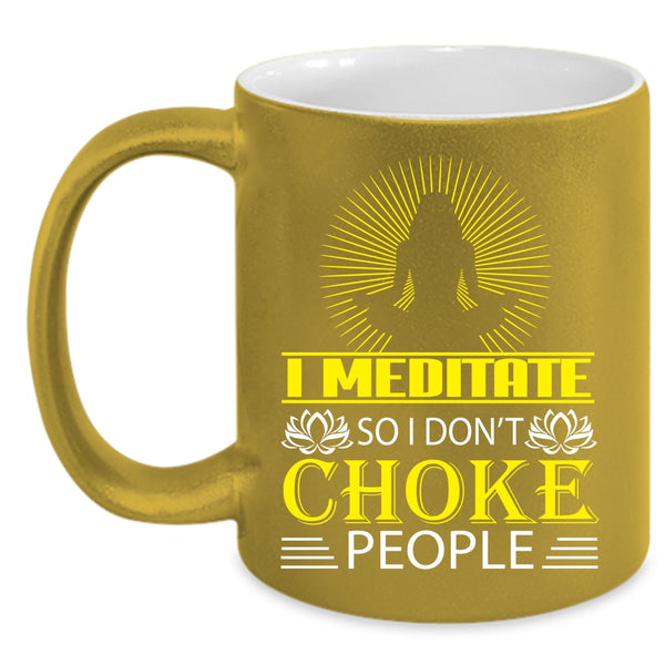 I Meditate Coffee Mug, So I Don't Choke People Coffee Cup