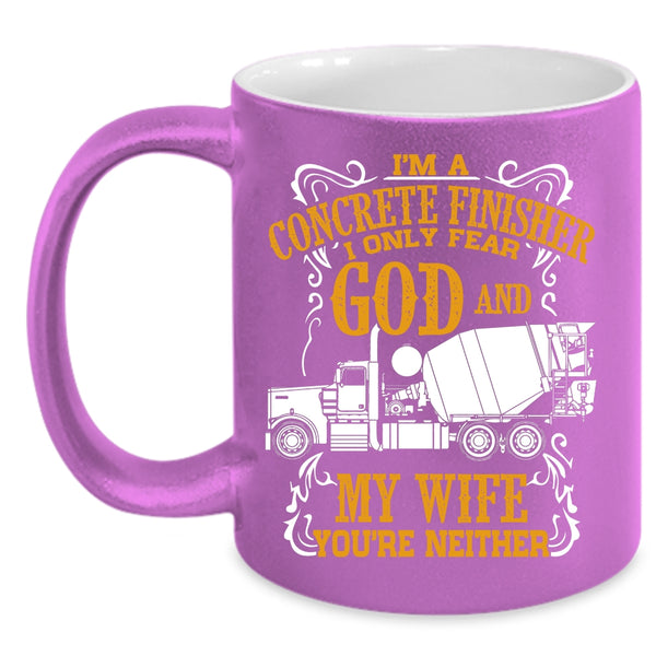 I'm A Concrete Finisher Coffee Mug, I Only Fear God And My Wife Coffee Cup