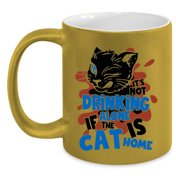 If The Cat Is Cat Home Coffee Mug, It's Not Drinking Alone Accent Mug