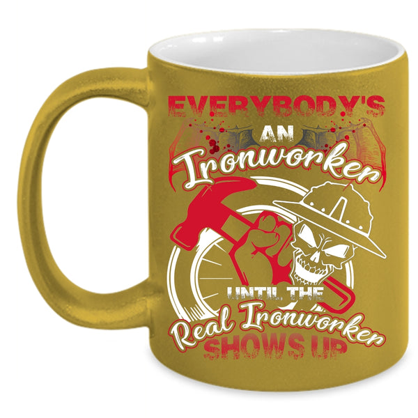Everybody's An Ironworker Coffee Mug, The Real Real Ironworker Shows Up Coffee Cup