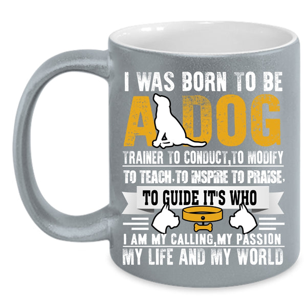 I Was Born To Be A Dog Trainer Coffee Mug, I Am My Life And My World Coffee Cup