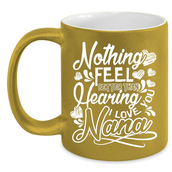 Nothing Feel Better Than Hearing Coffee Mug, I Love You Nana Coffee Cup