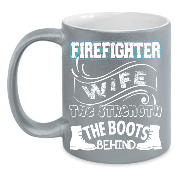 Firefighter Wife Coffee Mug, The Strength The Boots Behind Coffee Cup