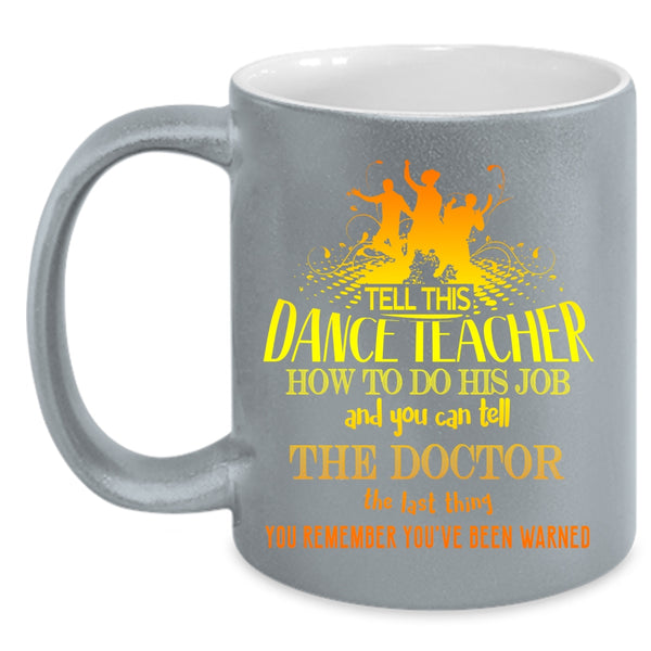 Tell This Dance Teacher How To Do His Job Coffee Mug, Funny Teacher Coffee Cup