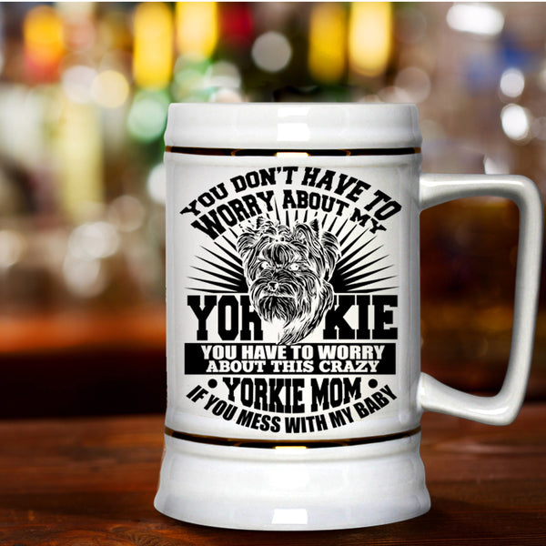 If You Mess With My Baby Beer Stein 22oz, You Have To Worry About This Crazy Yorkie Mom Beer Mug