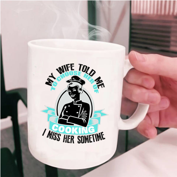 I Miss Her Sometime Coffee Mug, My Wife Told Me To Choose Her Of Cooking Cup