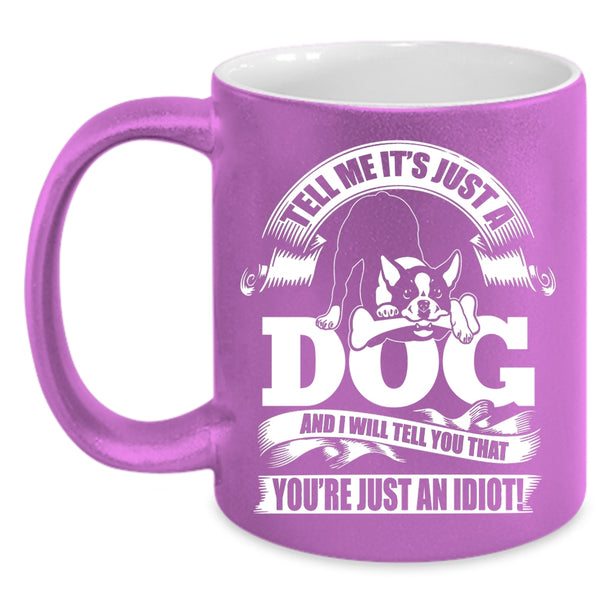 Tell Me It's Just A Dog Coffee Mug, I Will Tell You That You're Just An Idiot Coffee Cup