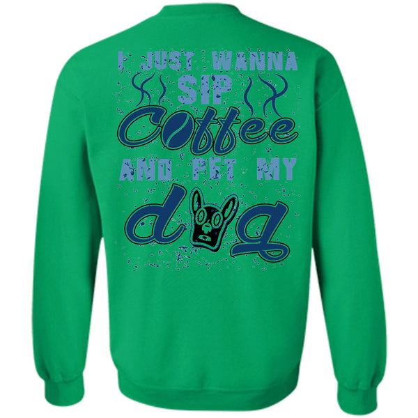 I Love My Dogs T Shirt, I Just Wanna Sip Coffee And Pet My Dog Sweatshirt