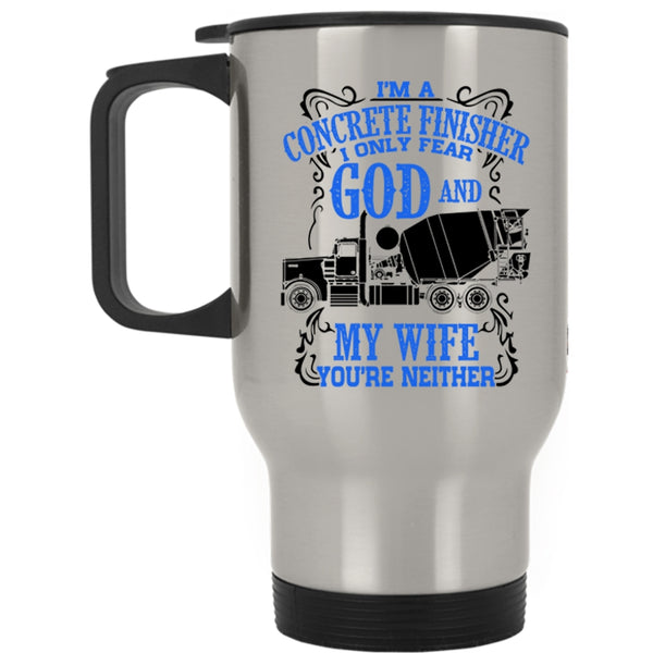 I Only Fear God And My Wife Travel Mug, I'm A Concrete Finisher Mug