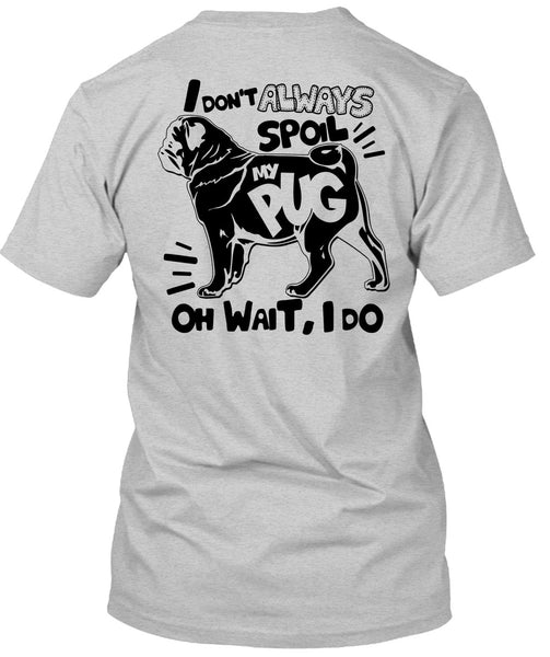 I Don't Always Spoil My Pug T Shirt, I Love Dog T Shirt