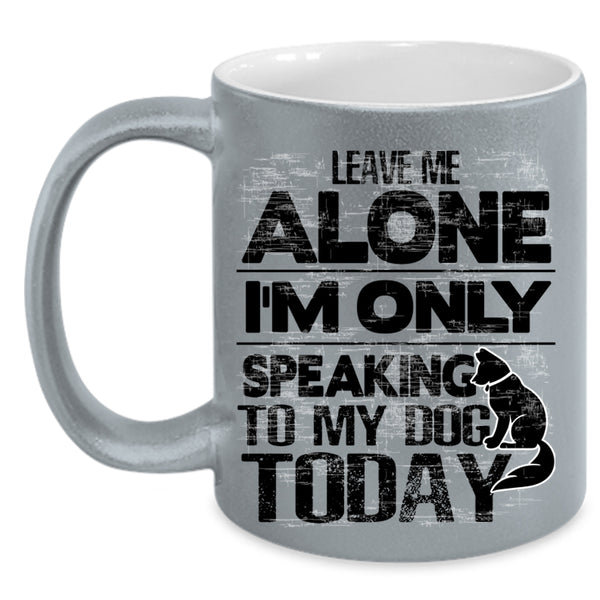 I'm Only Speaking To My Dog Coffee Mug, Leave Me Alone Accent Mug