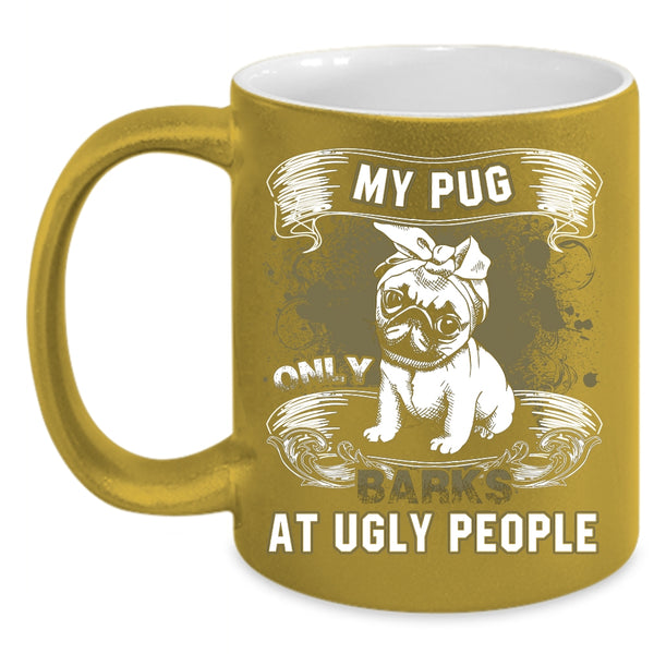 My Pug Only Barks At Ugly People Coffee Mug, Funny Pug Coffee Cup