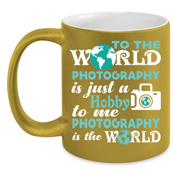 To Me Photography Is The World Coffee Mug, I Love Photography Coffee Cup