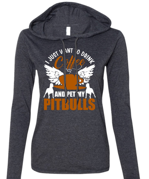 I Just Want To Drink Coffee T Shirt, Pet My Pit Bulls T Shirt (Anvil Ladies Ringspun Hooded)