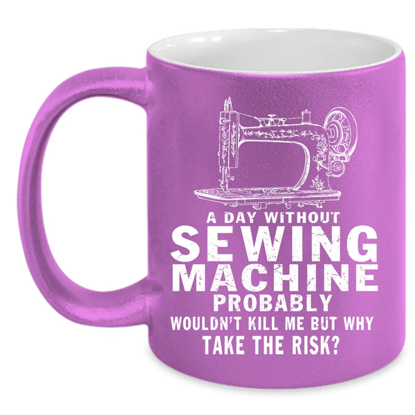 A Day Without Sewing Machine Coffee Mug, Cute Girls Coffee Cup