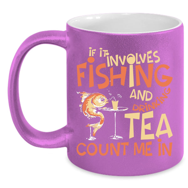 If It Involves Fishing And Drinking Tea Coffee Mug, Funny Coffee Cup