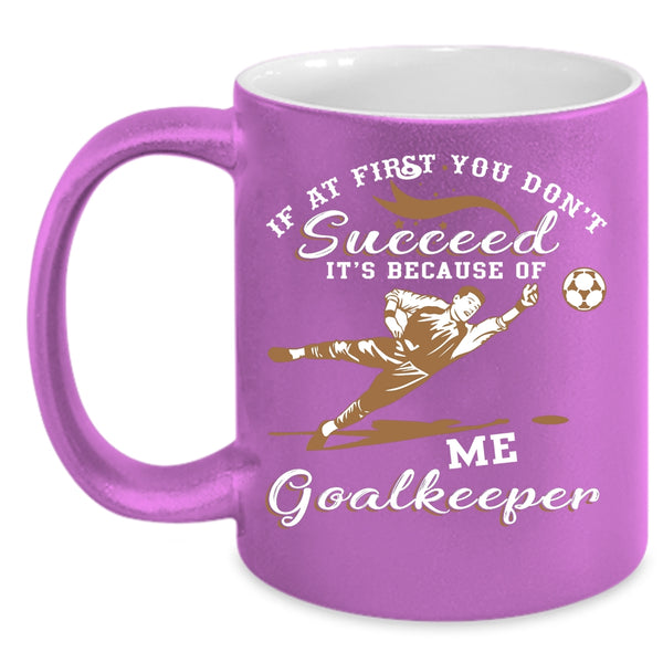 It's Because Of Me Goalkeeper Coffee Mug, Cute Goalkeeper Coffee Cup