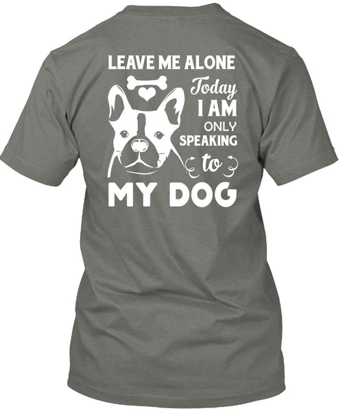 I Am Only Speaking To My Dog T Shirt, Leave Me Alone T Shirt