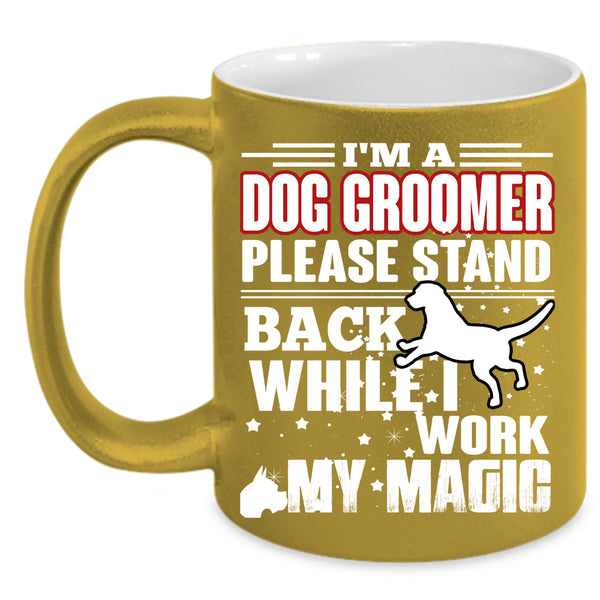 I'm A Dog Groomer Coffee Mug, I Work My Magic Coffee Cup