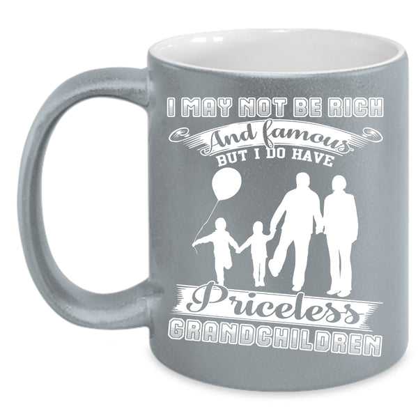 I May Not Be Rich And Famous Coffee Mug, I Have Priceless Grandchildren Coffee Cup