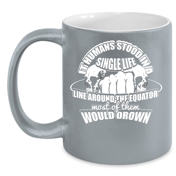 It Humans Stood In A Single Life Coffee Mug, Cool Coffee Cup
