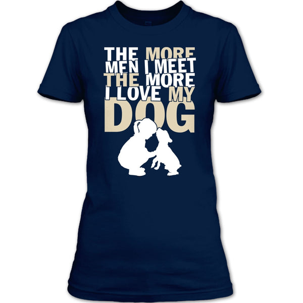 The More Men I Meet T Shirt, The More I Love My Dog T Shirt