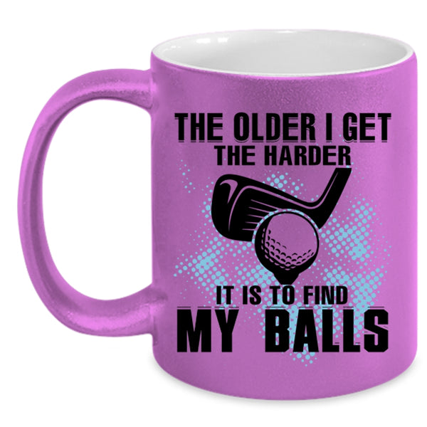 It Is To Find My Balls Coffee Mug, The Older I Get The Harder Accent Mug