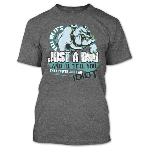 Tell Me It's Juts A Dog T Shirt, You're Just An Idiot T Shirt