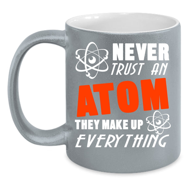 Never Trust An Atom Coffee Mug, Thay Make Up Everything Coffee Cup