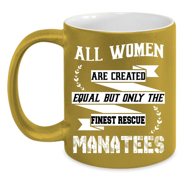 All Women Are Created Equal Coffee Mug, Only The Finest Rescue Manatees Coffee Cup
