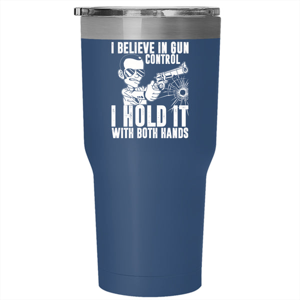 I Believe In Gun Control Tumbler 30 oz Stainless Steel, I Hold It With Both Hands Travel Mug