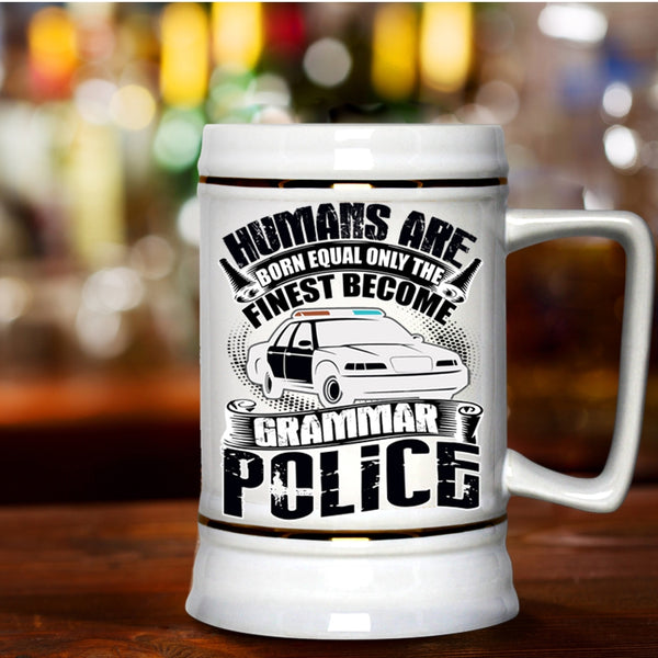 Only The Finest Become Grammar Police Beer Stein 22oz, Humans Are Born Equal Beer Mug