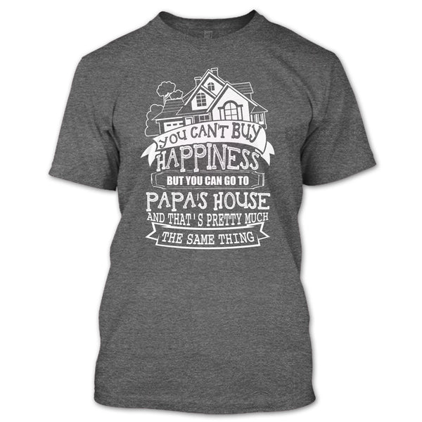 You Can't Buy Happiness T Shirt, You Can Go To Papa's House T Shirt